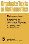 Lectures in Abstract Algebra, Volume III: Theory of Fields and Galois Theory by Nathan Jacobson